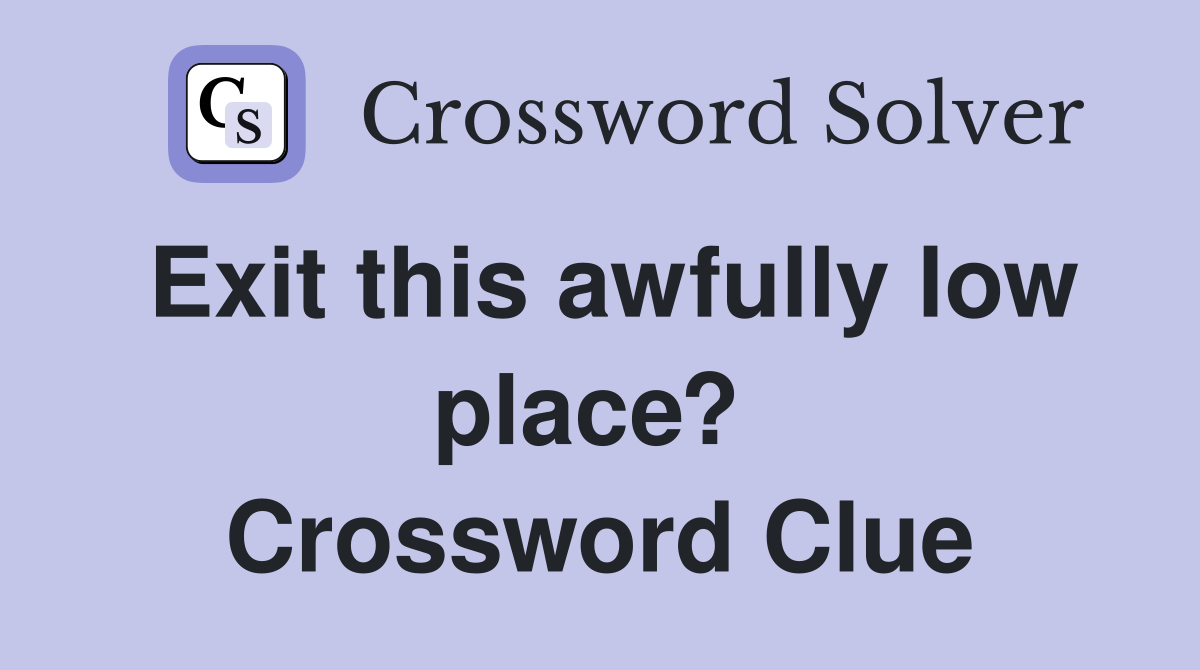 Exit this awfully low place?  Crossword Clue