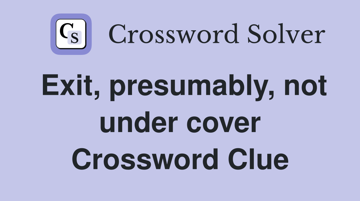 Exit, presumably, not under cover Crossword Clue