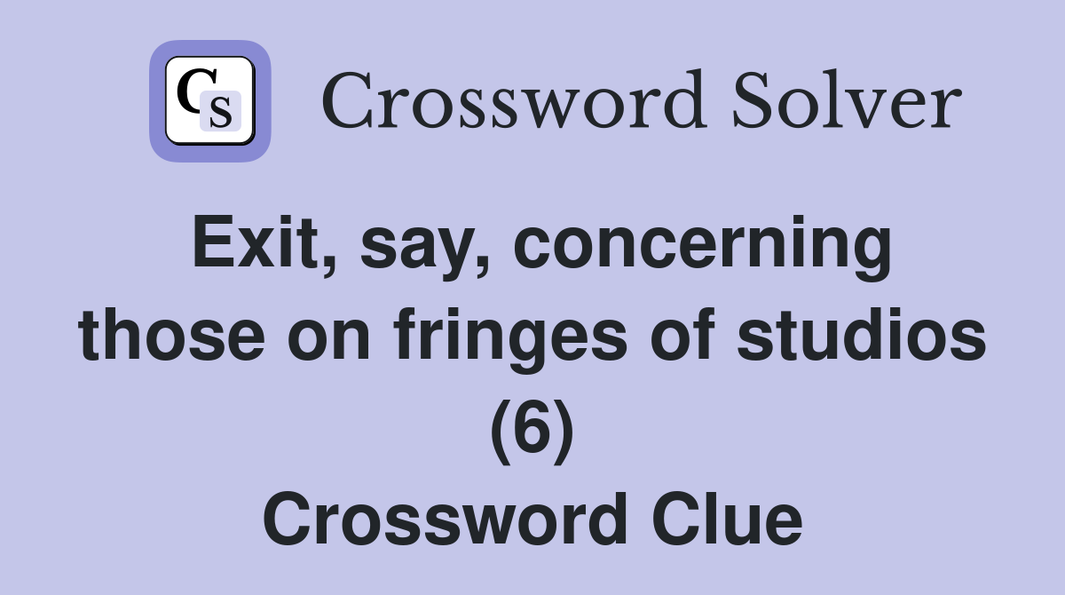 Exit, say, concerning those on fringes of studios (6) Crossword Clue