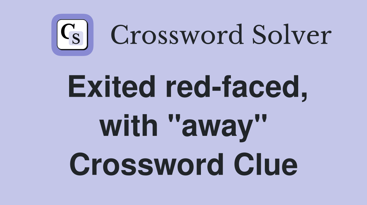 Exited red-faced, with "away" Crossword Clue