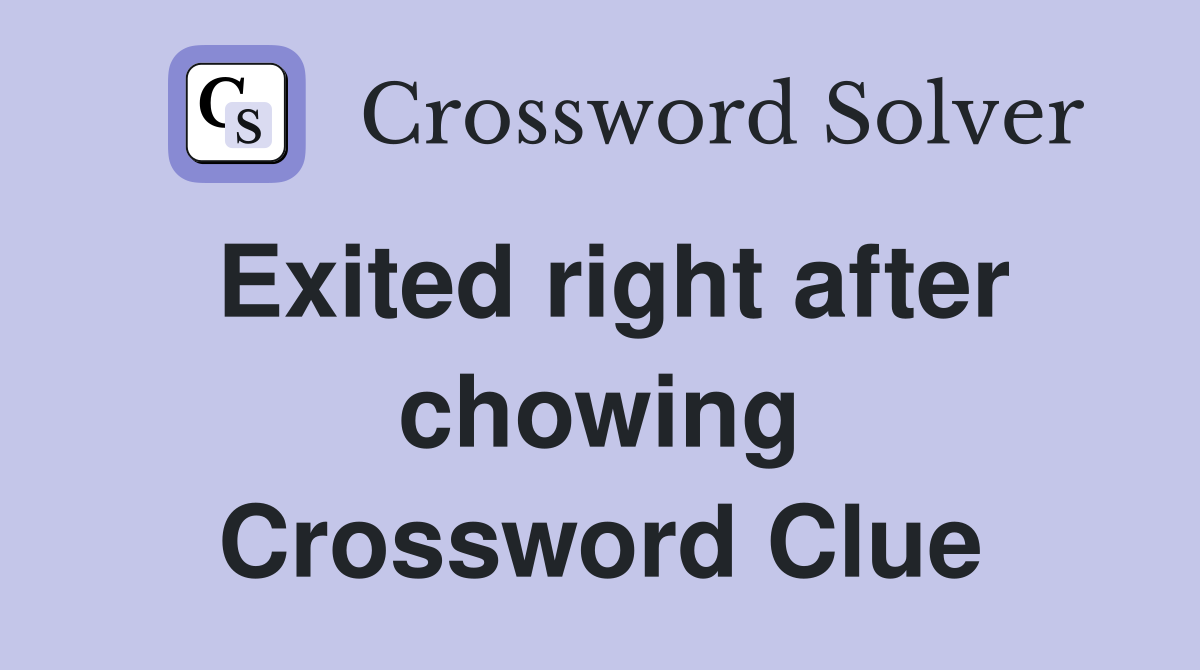 Exited right after chowing Crossword Clue