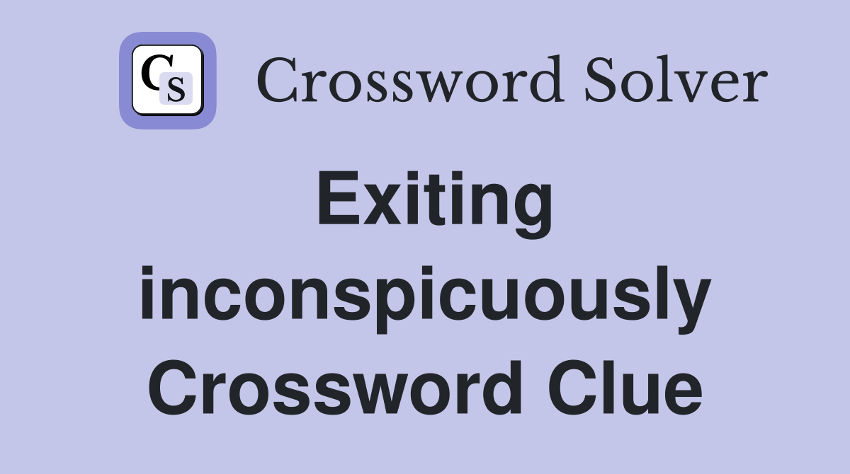 Exiting inconspicuously Crossword Clue