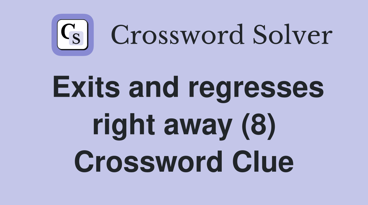 Exits and regresses right away (8) Crossword Clue