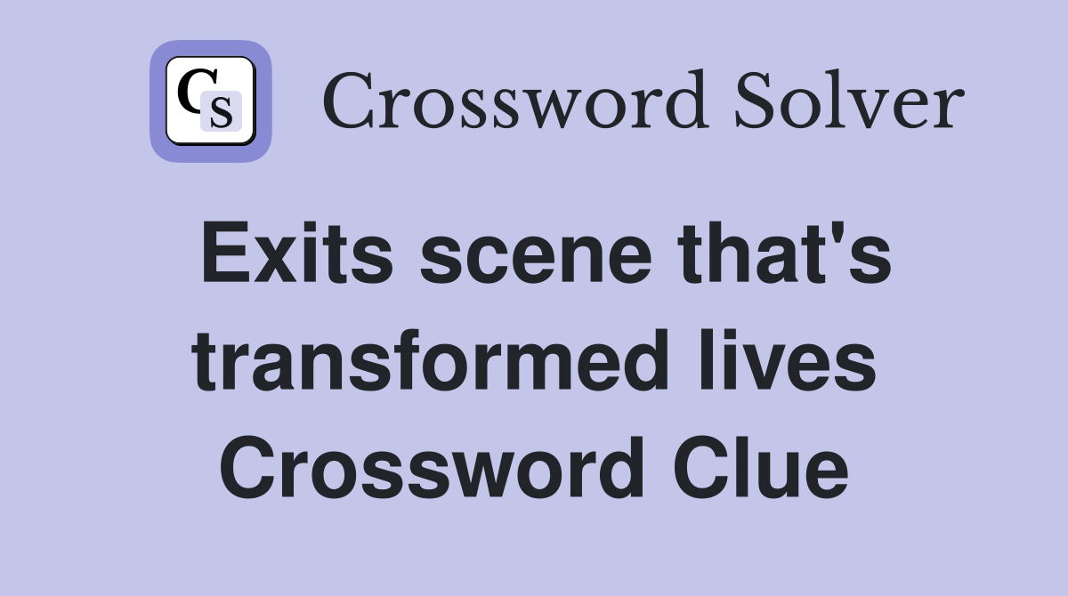 Exits scene that's transformed lives Crossword Clue
