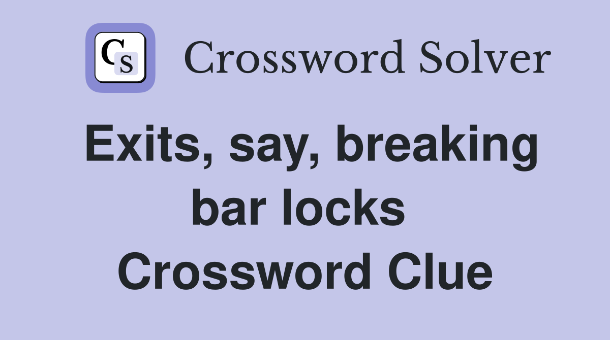 Exits, say, breaking bar locks  Crossword Clue