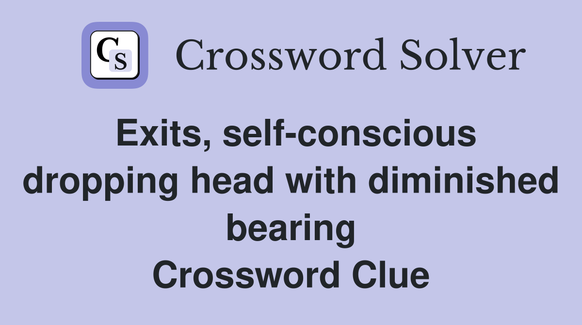 Exits, self-conscious dropping head with diminished bearing Crossword Clue