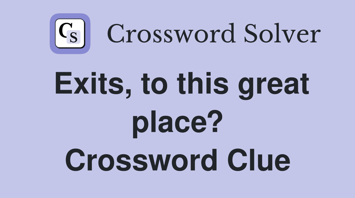 Exits, to this great place? Crossword Clue