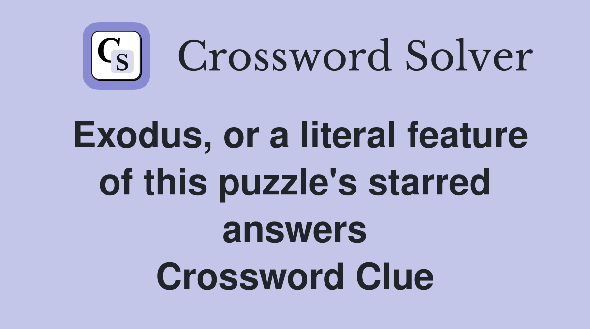 Exodus, or a literal feature of this puzzle's starred answers Crossword Clue