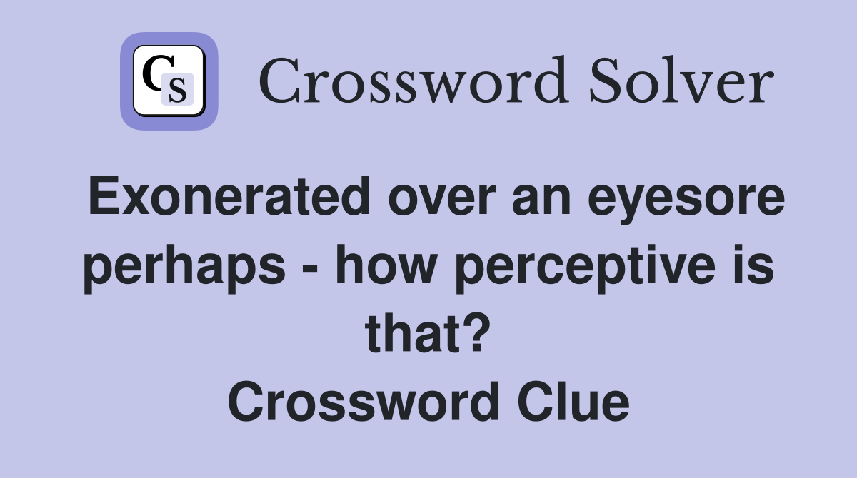 Exonerated over an eyesore perhaps - how perceptive is that? Crossword Clue