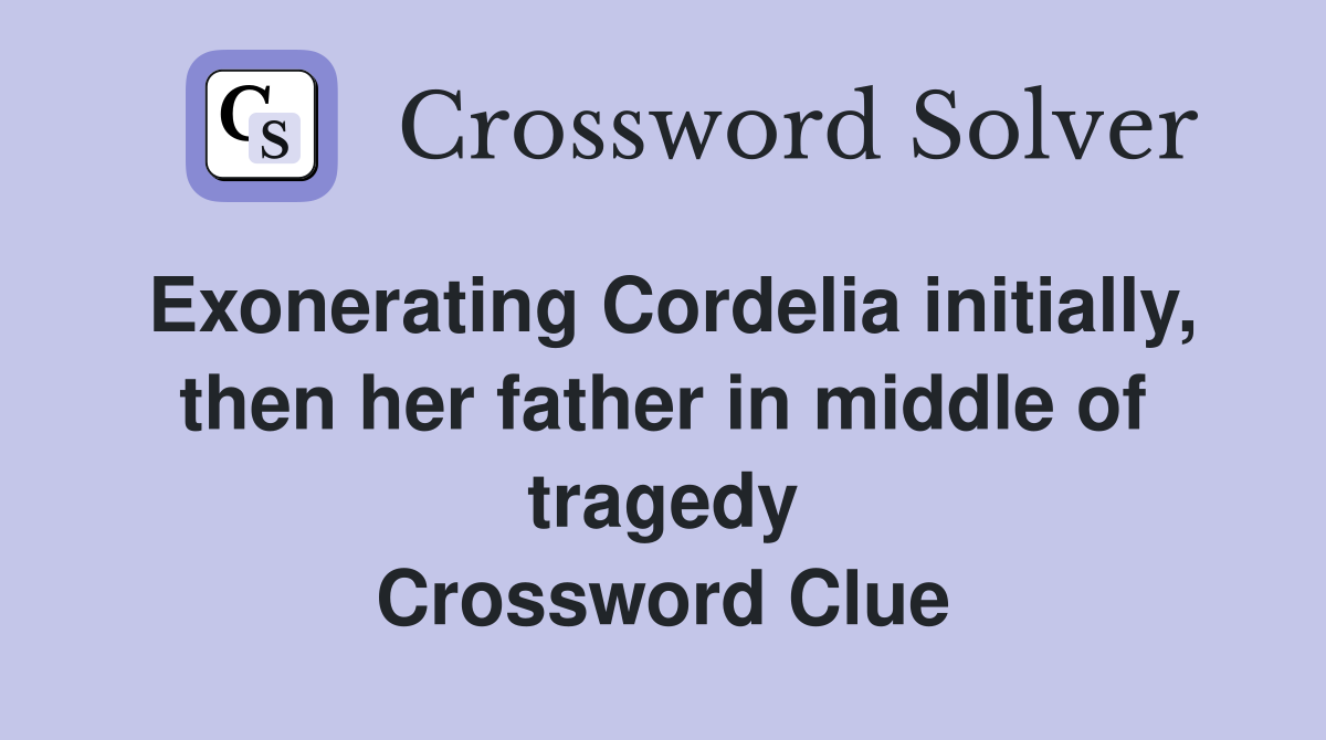 Exonerating Cordelia initially, then her father in middle of tragedy Crossword Clue