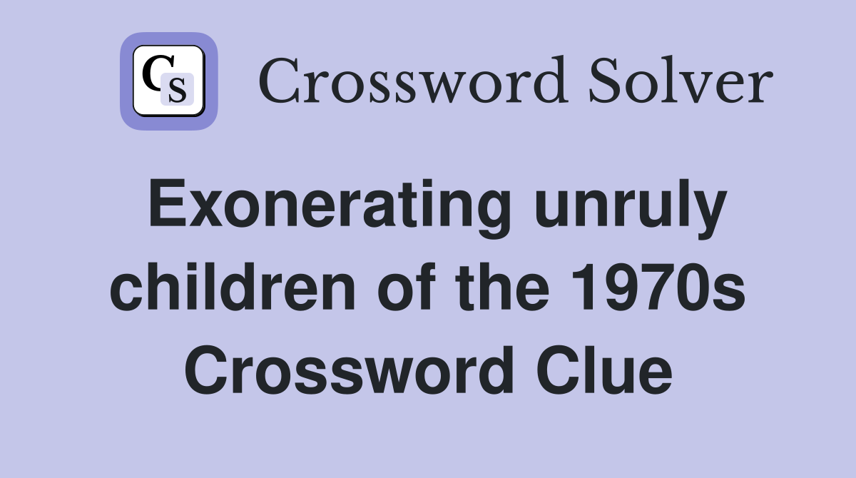 Exonerating unruly children of the 1970s Crossword Clue