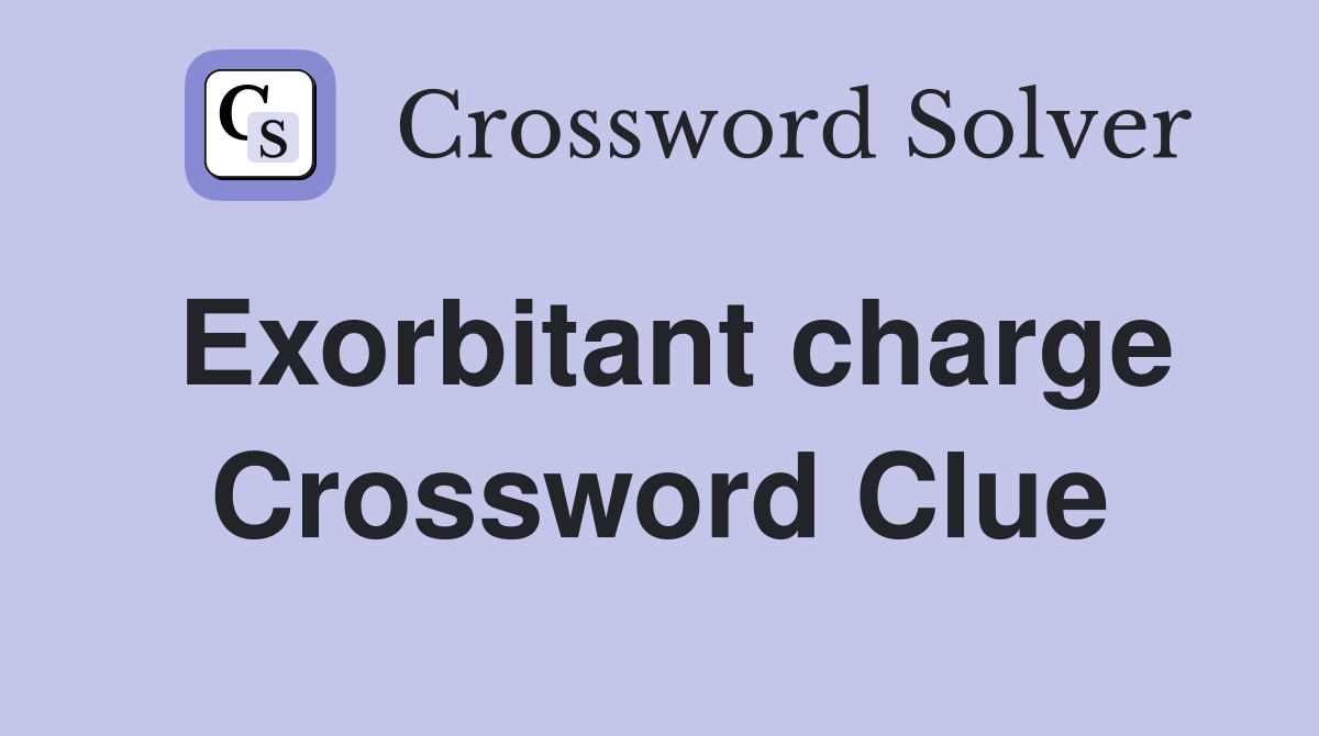 Exorbitant charge Crossword Clue