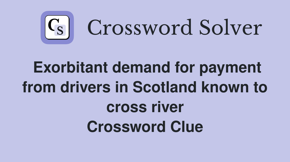 Exorbitant demand for payment from drivers in Scotland known to cross river Crossword Clue