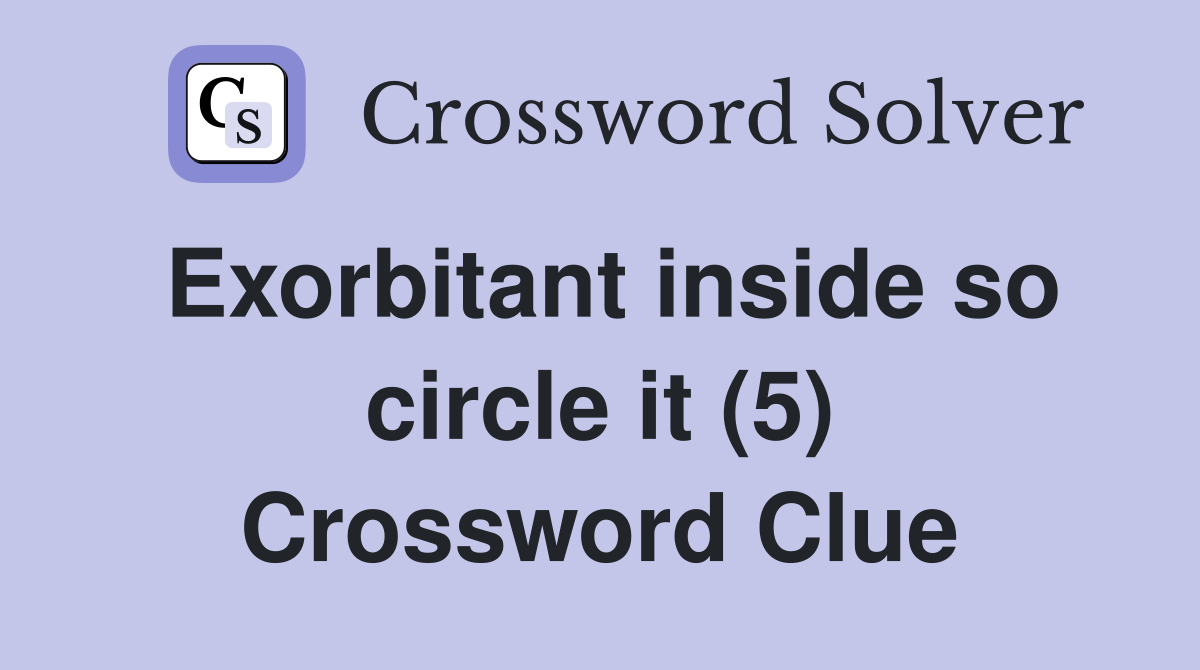 Exorbitant inside so circle it (5) Crossword Clue