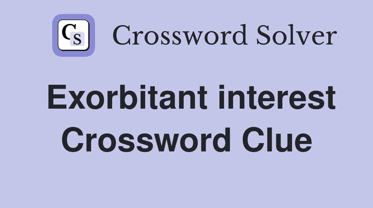 Exorbitant interest Crossword Clue