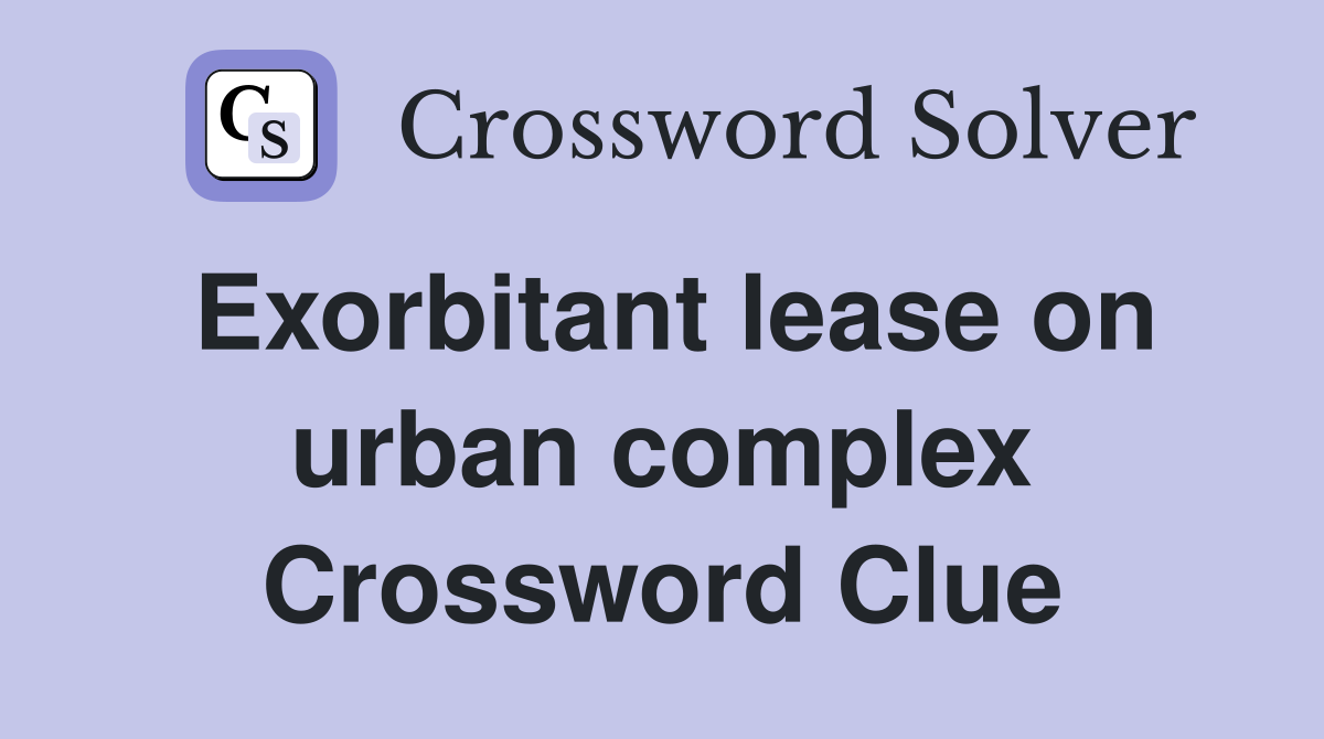 Exorbitant lease on urban complex Crossword Clue