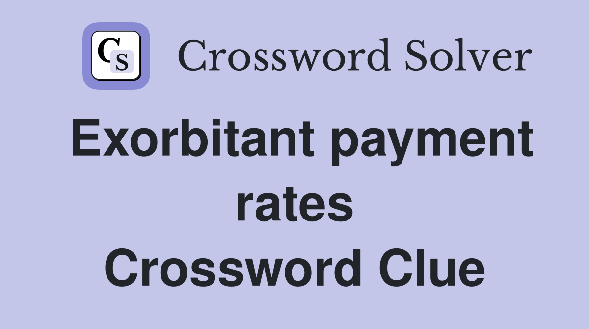 Exorbitant payment rates Crossword Clue