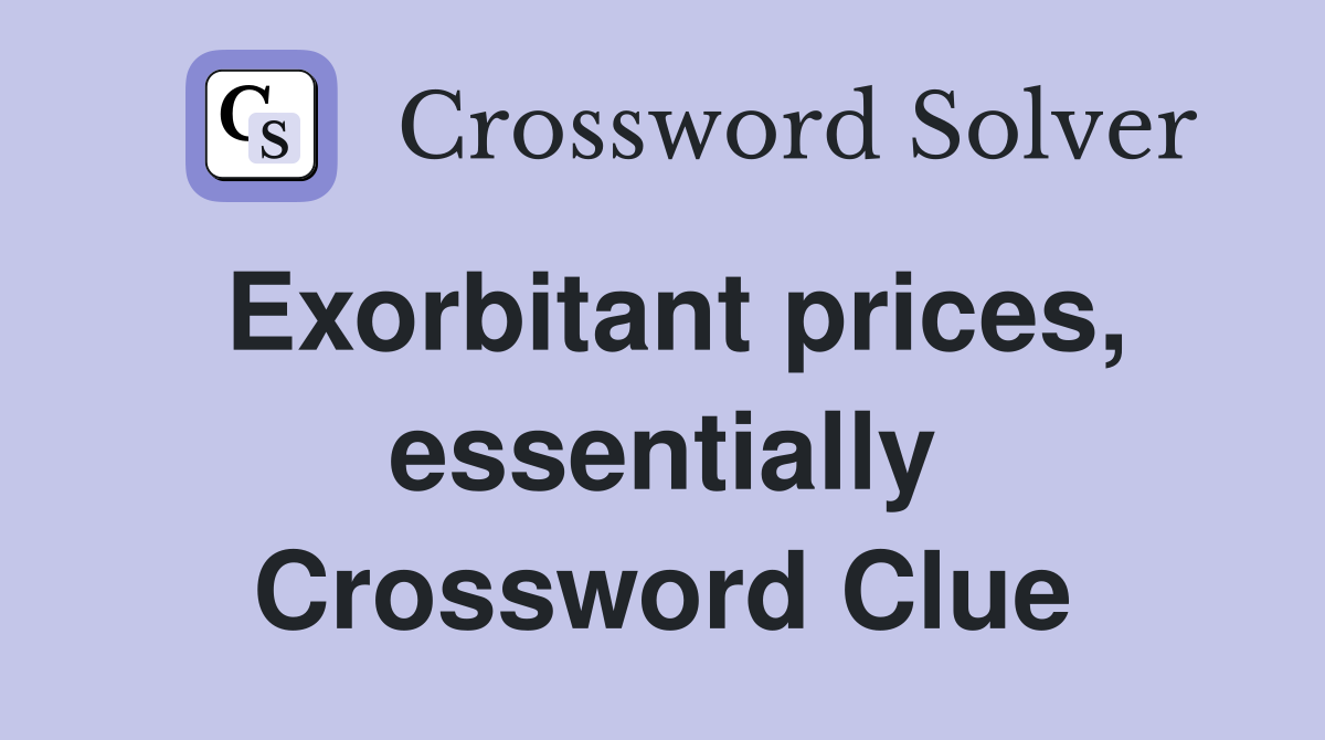 Exorbitant prices, essentially Crossword Clue