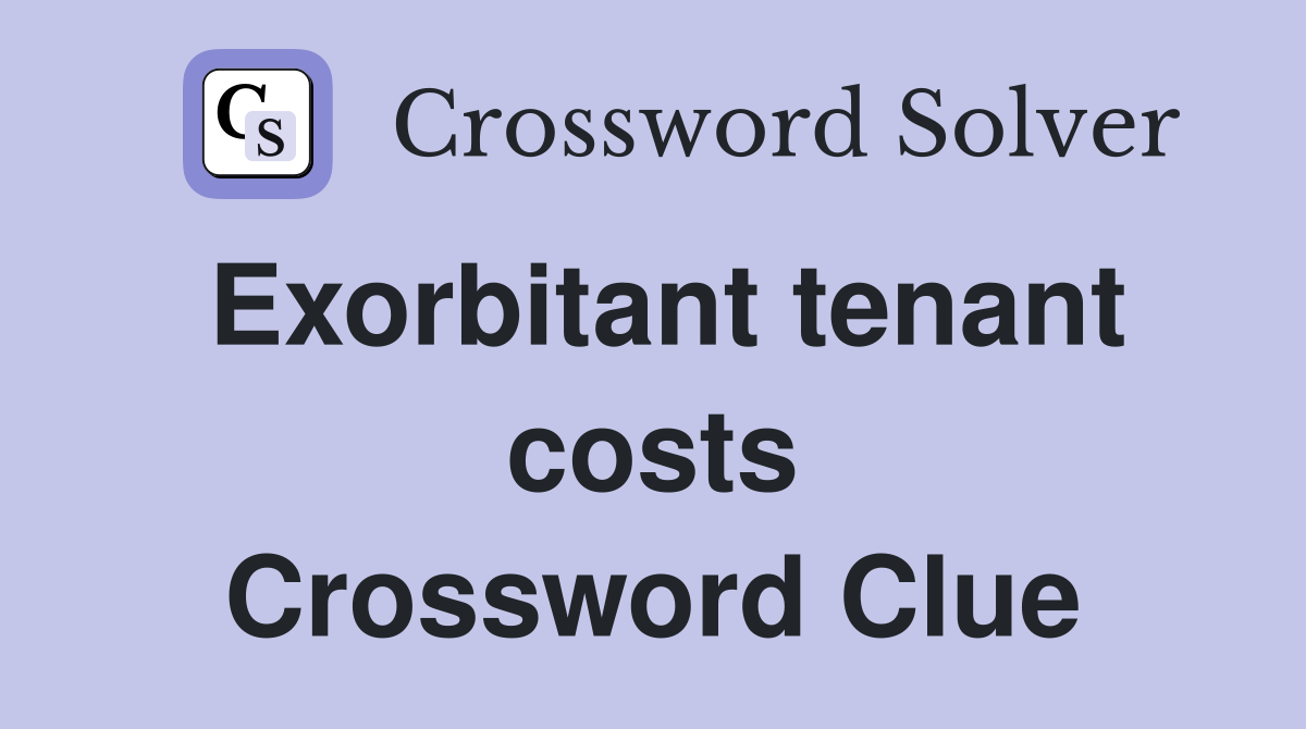 Exorbitant tenant costs Crossword Clue