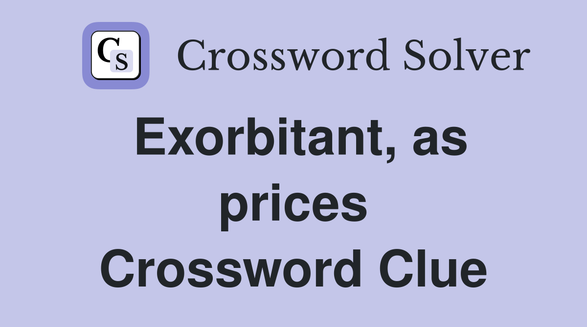 Exorbitant, as prices Crossword Clue