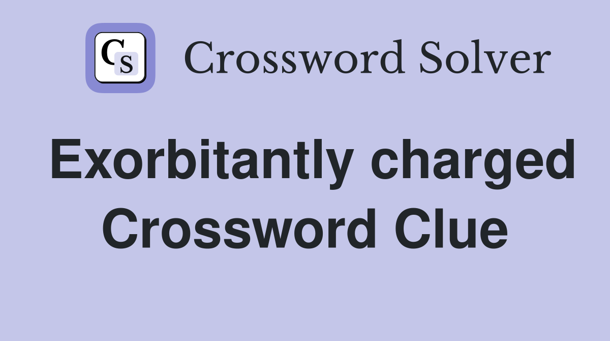 Exorbitantly charged Crossword Clue