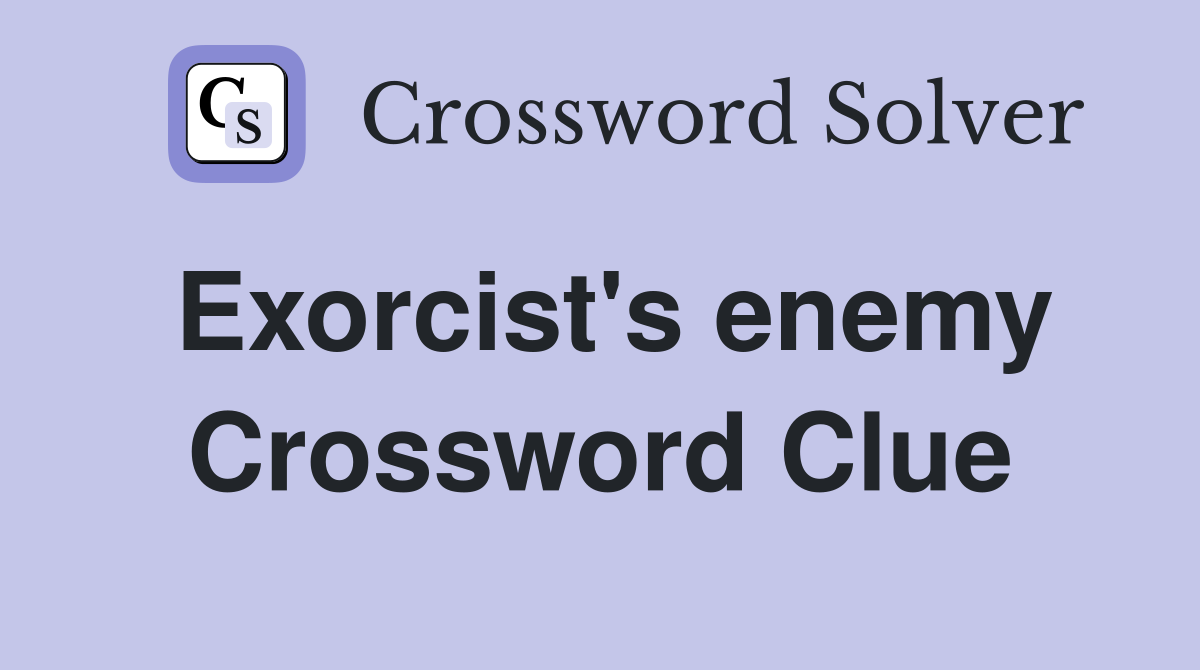 Exorcist's enemy Crossword Clue