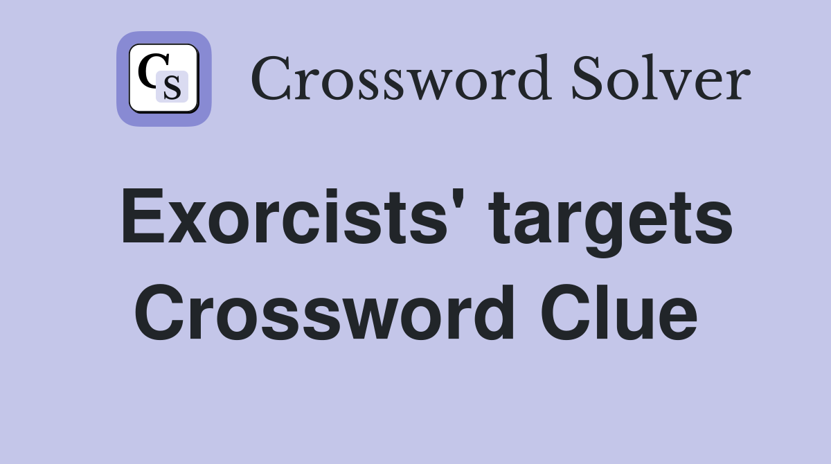 Exorcists' targets Crossword Clue