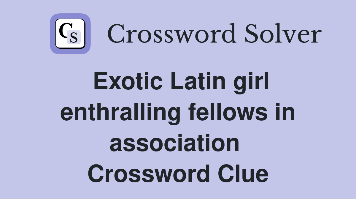 Exotic Latin girl enthralling fellows in association  Crossword Clue