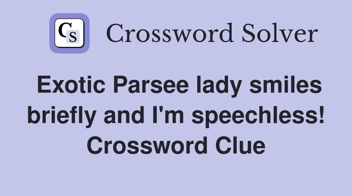 Exotic Parsee lady smiles briefly and I'm speechless! Crossword Clue