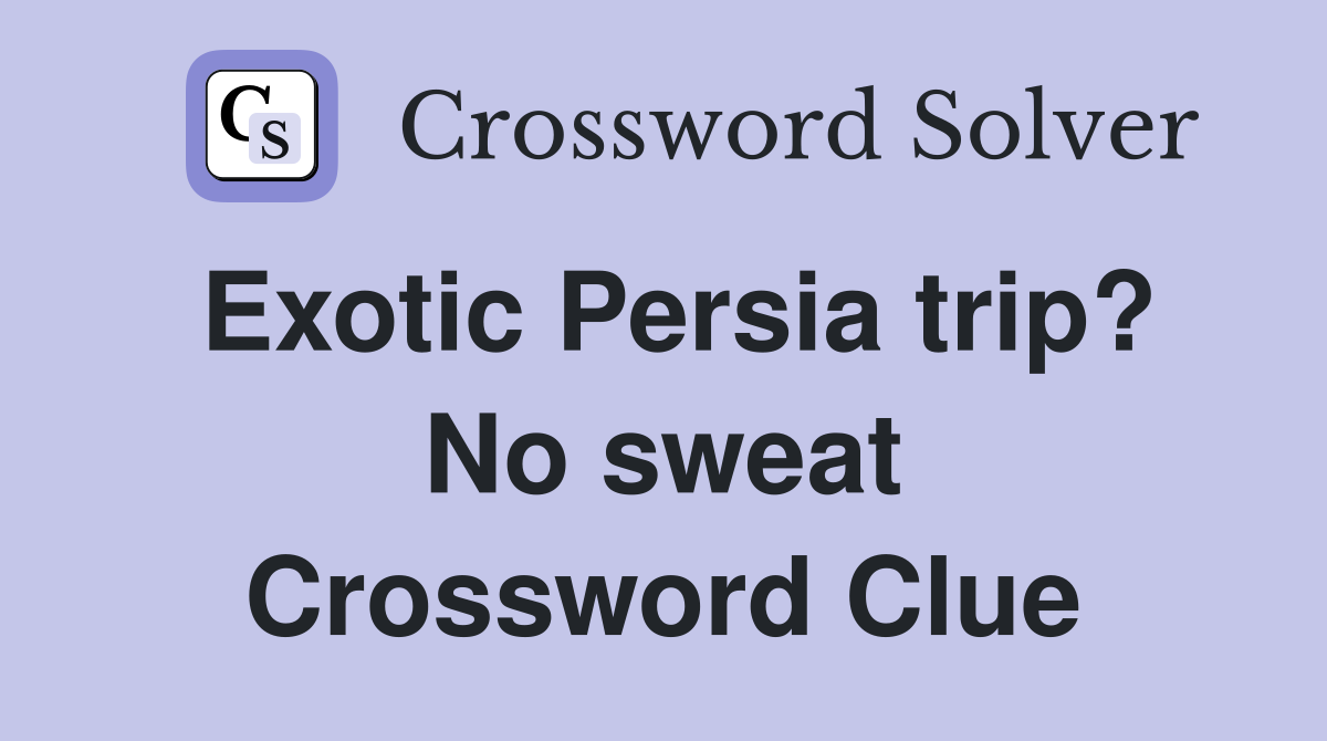 Exotic Persia trip? No sweat Crossword Clue