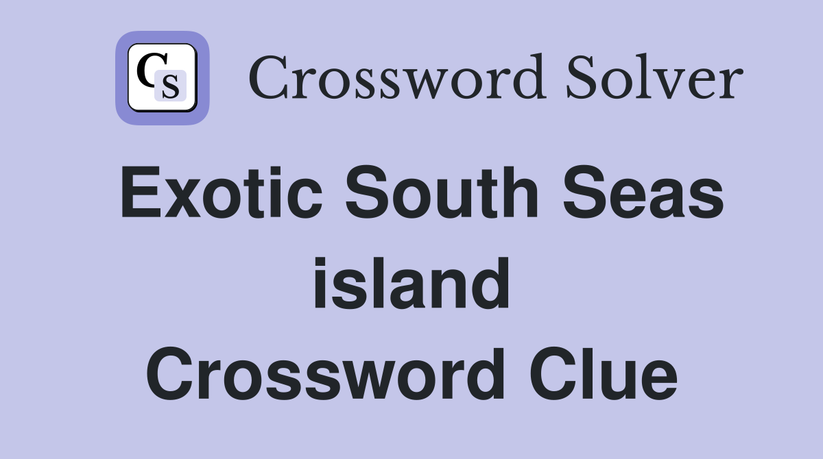 Exotic South Seas island Crossword Clue