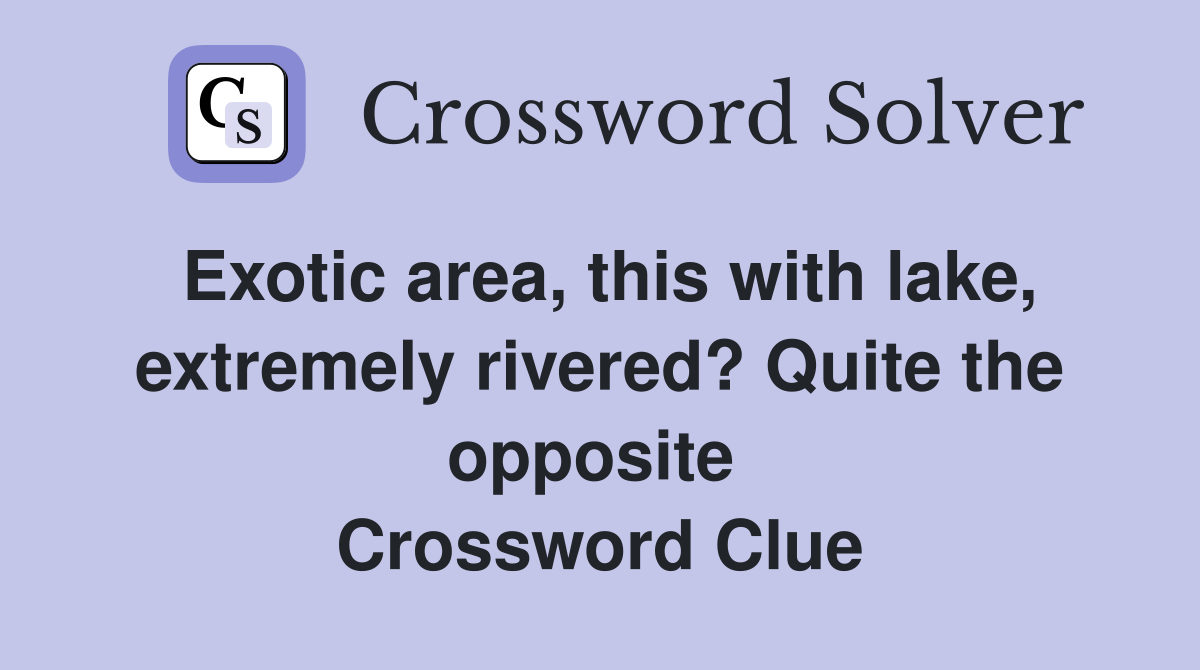 Exotic area, this with lake, extremely rivered? Quite the opposite  Crossword Clue
