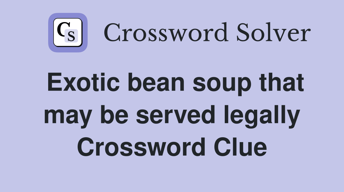 Exotic bean soup that may be served legally Crossword Clue