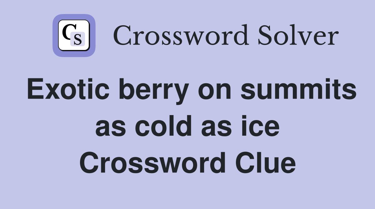 Exotic berry on summits as cold as ice Crossword Clue