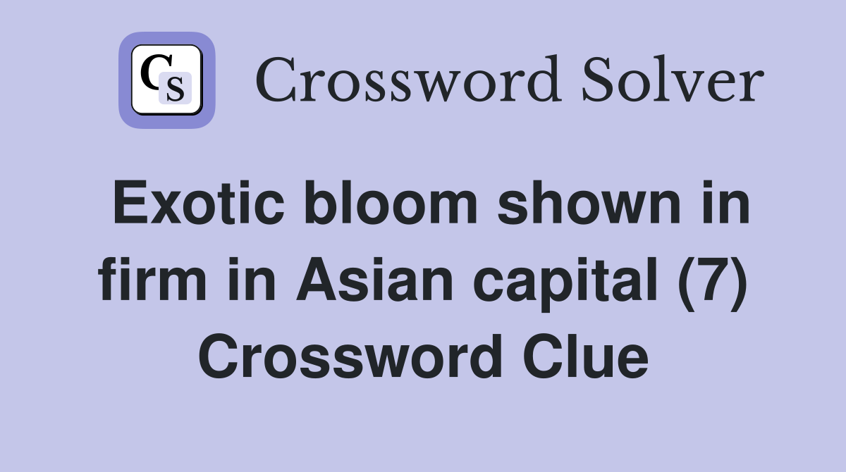 Exotic bloom shown in firm in Asian capital (7) Crossword Clue