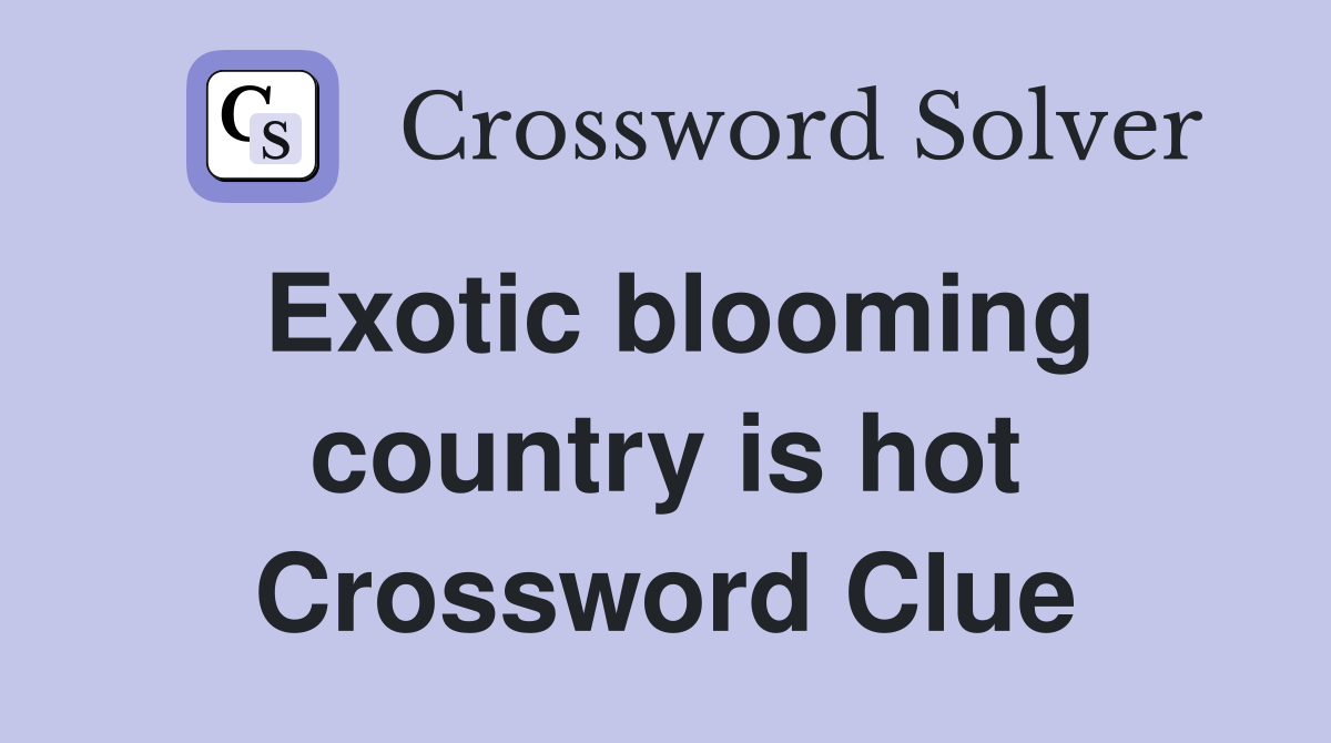 Exotic blooming country is hot Crossword Clue