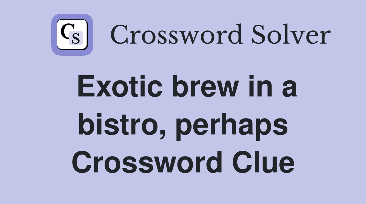 Exotic brew in a bistro, perhaps Crossword Clue