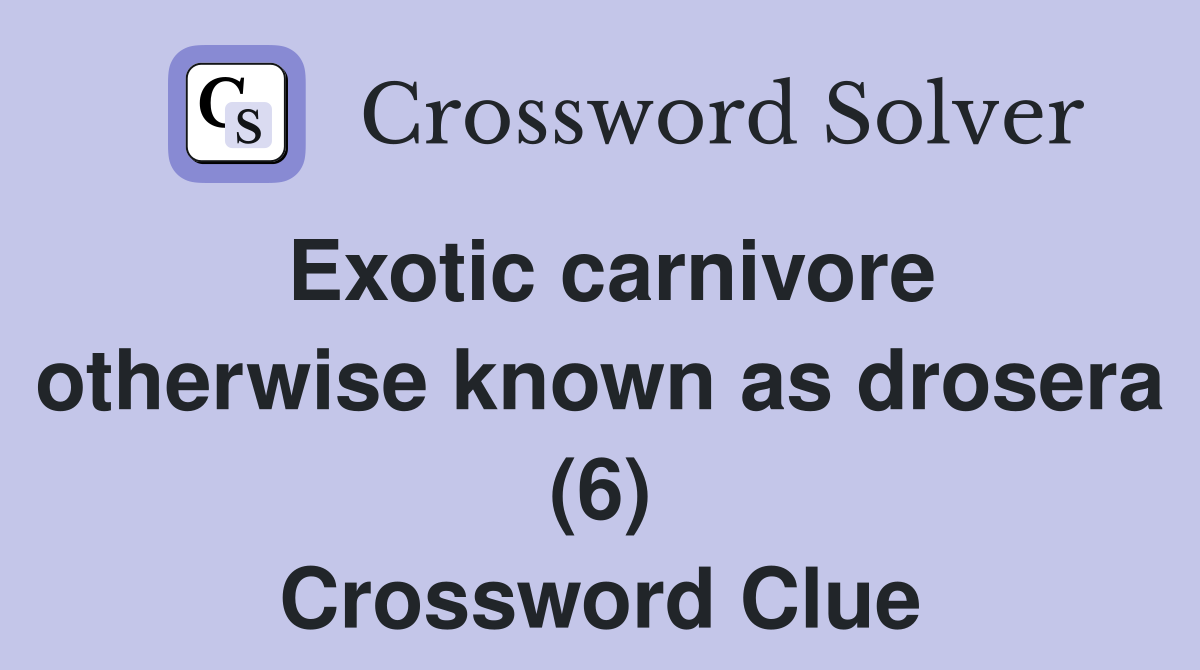 Exotic carnivore otherwise known as drosera (6) Crossword Clue