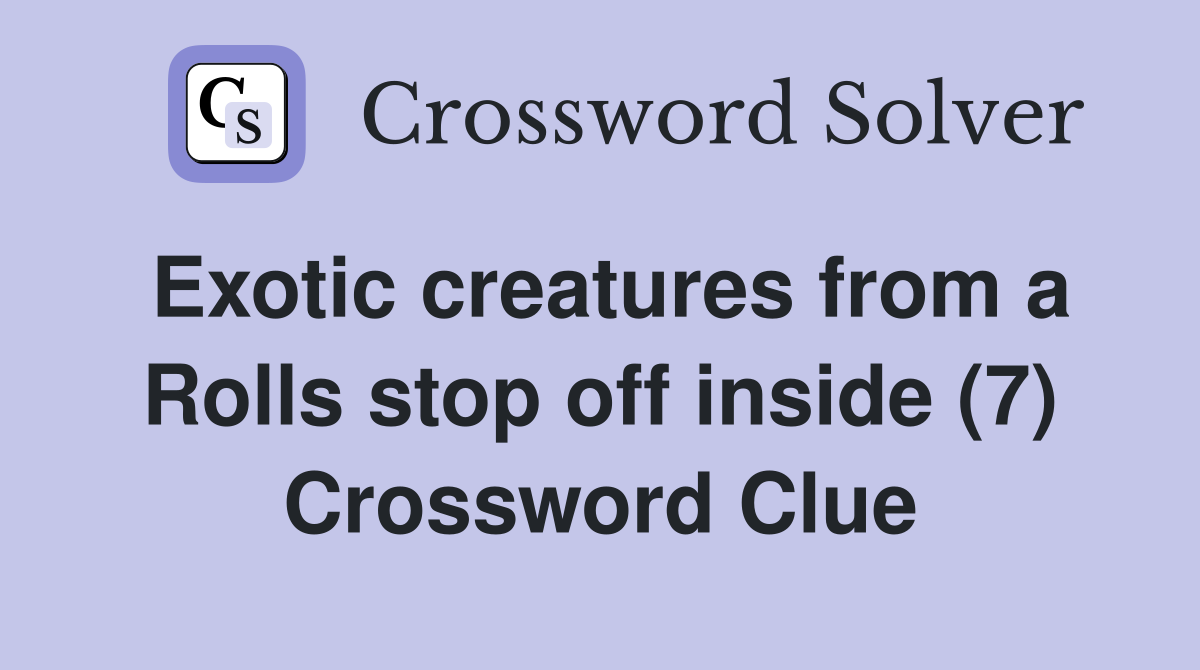 Exotic creatures from a Rolls stop off inside (7) Crossword Clue