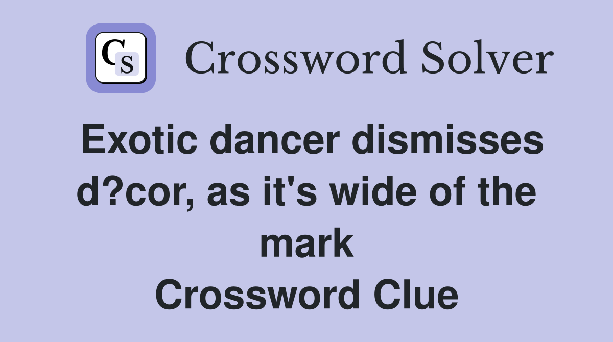 Exotic dancer dismisses d?cor, as it's wide of the mark Crossword Clue