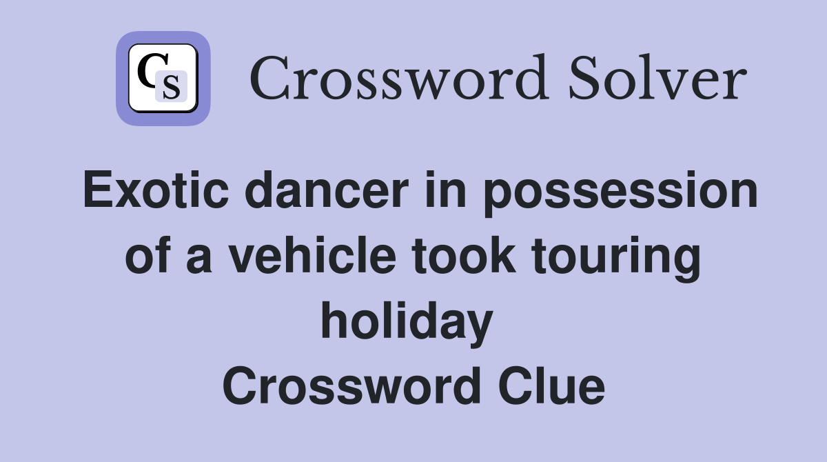 Exotic dancer in possession of a vehicle took touring holiday  Crossword Clue