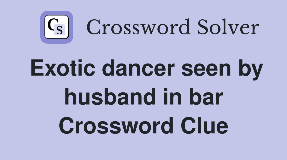 Exotic dancer seen by husband in bar Crossword Clue