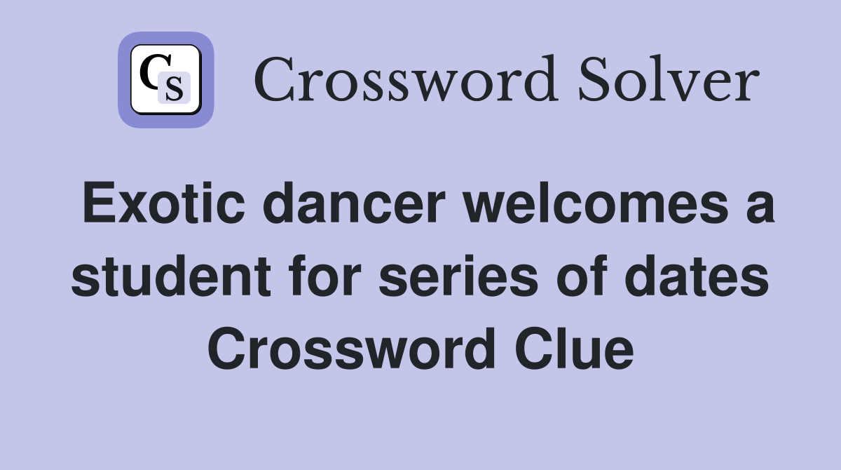 Exotic dancer welcomes a student for series of dates Crossword Clue