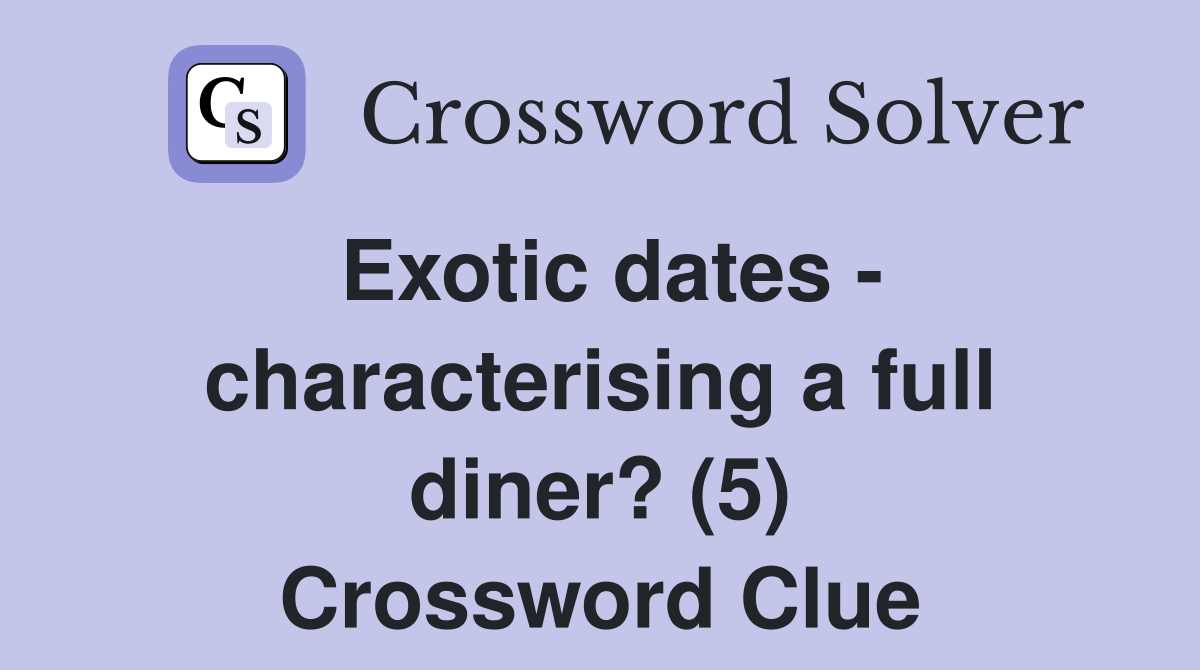 Exotic dates - characterising a full diner? (5) Crossword Clue