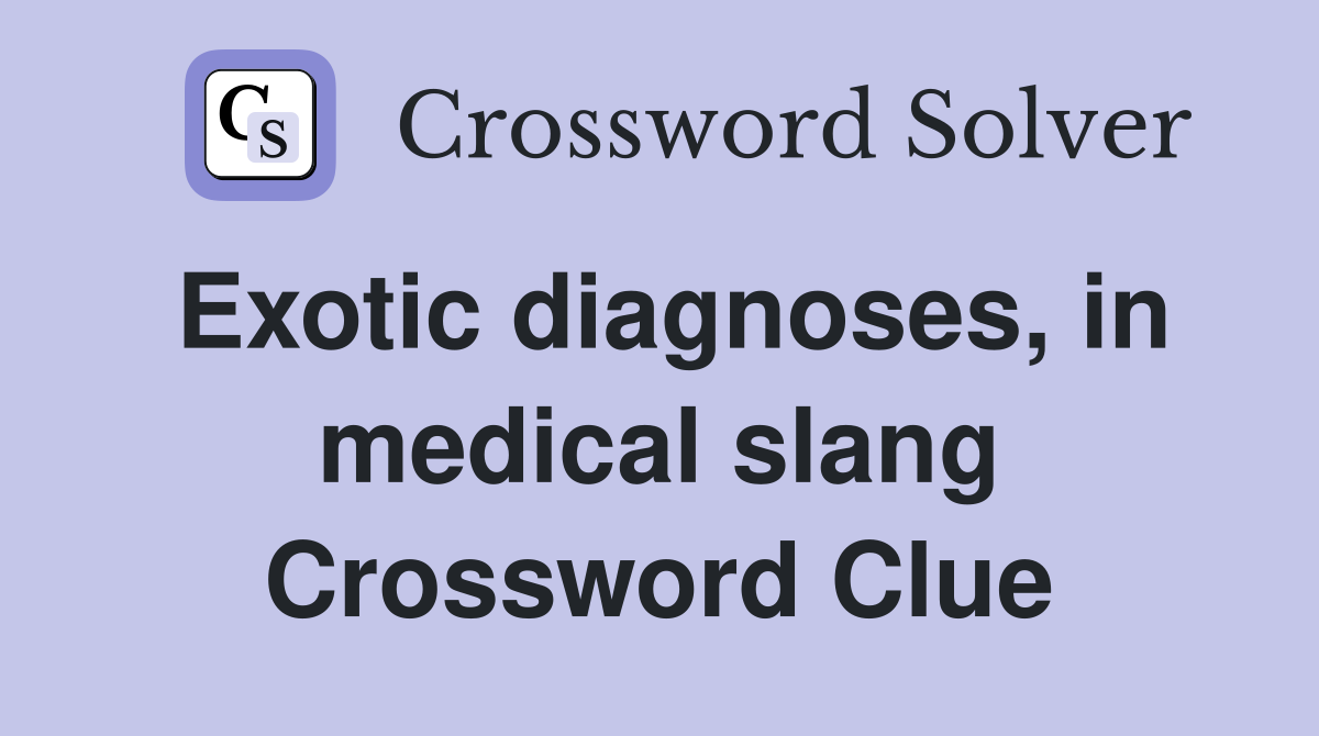 Exotic diagnoses, in medical slang Crossword Clue