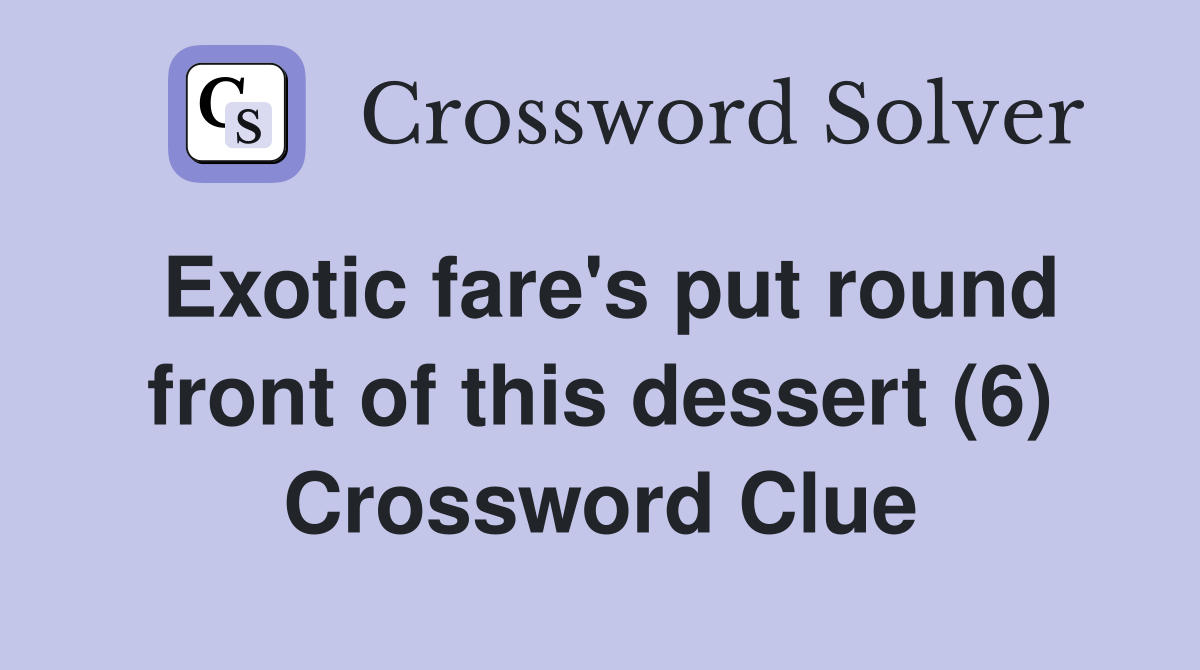Exotic fare's put round front of this dessert (6) Crossword Clue