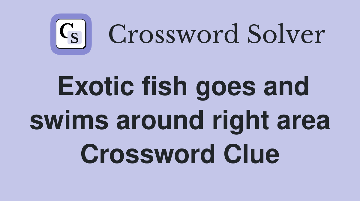 Exotic fish goes and swims around right area Crossword Clue