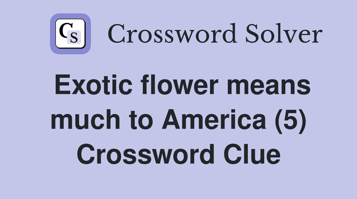 Exotic flower means much to America (5) Crossword Clue