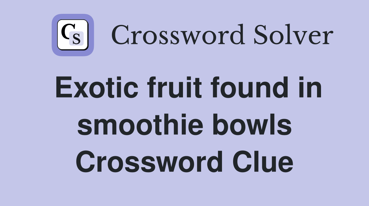 Exotic fruit found in smoothie bowls Crossword Clue