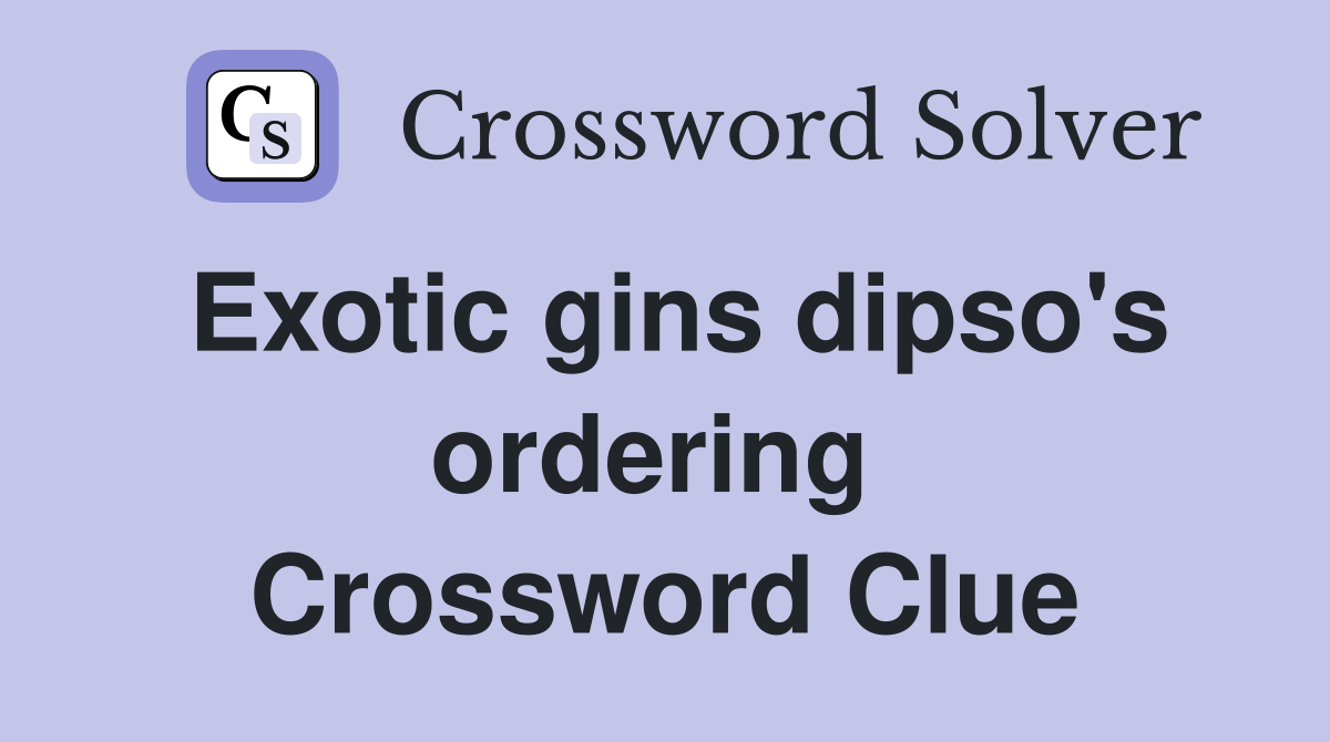 Exotic gins dipso's ordering  Crossword Clue